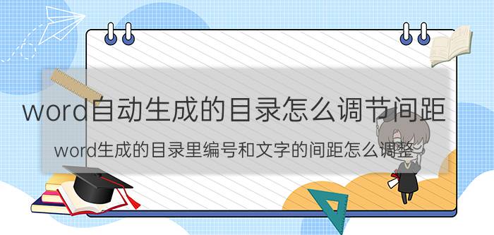 word自动生成的目录怎么调节间距 word生成的目录里编号和文字的间距怎么调整？